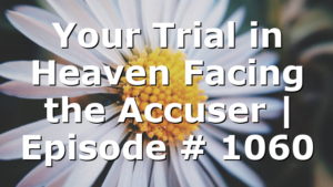 Your Trial in Heaven Facing the Accuser | Episode # 1060