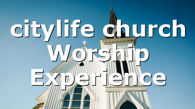 citylife church Worship Experience