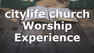 citylife church Worship Experience
