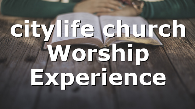 citylife church Worship Experience