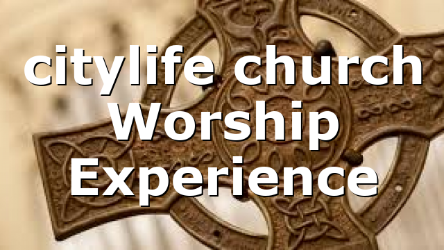 citylife church Worship Experience
