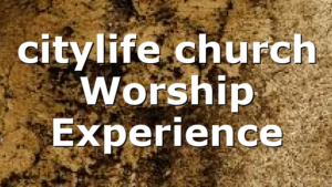 citylife church Worship Experience
