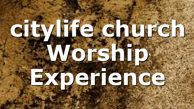 citylife church Worship Experience