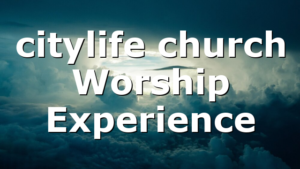 citylife church Worship Experience