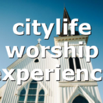 citylife worship experience