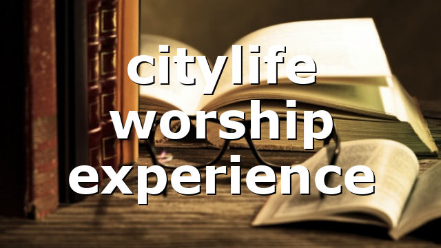 citylife worship experience