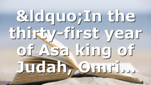 “In the thirty-first year of Asa king of Judah, Omri…