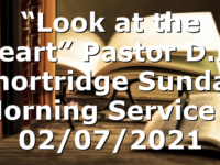 “Look at the Heart”  Pastor D.R. Shortridge  Sunday Morning Service – 02/07/2021