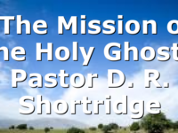 “The Mission of the Holy Ghost” Pastor D. R. Shortridge