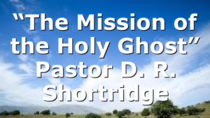 “The Mission of the Holy Ghost” Pastor D. R. Shortridge