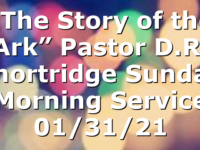 “The Story of the Ark”  Pastor D.R. Shortridge Sunday Morning Service 01/31/21