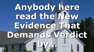 Anybody here read the New Evidence That Demands Verdict by…