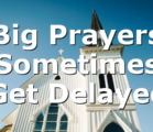 Big Prayers Sometimes Get Delayed