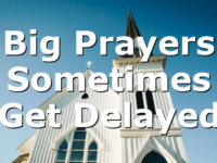 Big Prayers Sometimes Get Delayed