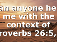 Can anyone help me with the context of Proverbs 26:5,…