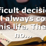Difficult decisions will always come in this life. There’s no…