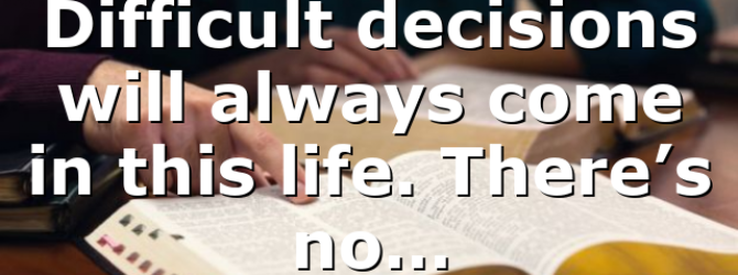 Difficult decisions will always come in this life. There’s no…