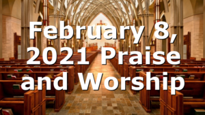 February 8, 2021 Praise and Worship