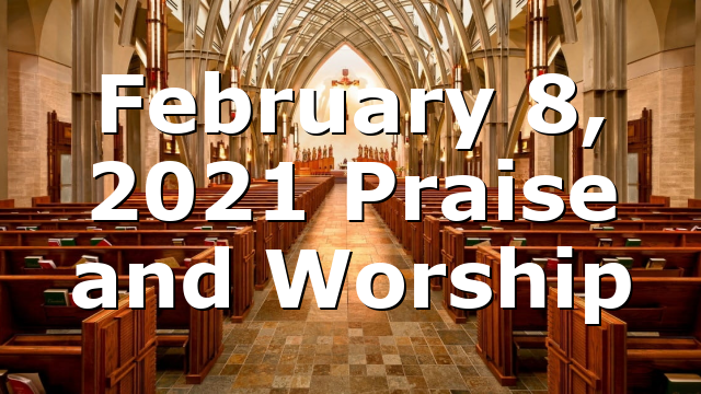 February 8, 2021 Praise and Worship