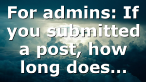 For admins: If you submitted a post, how long does…