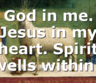 God in me. Jesus in my heart. Spirit dwells within….