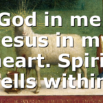 God in me. Jesus in my heart. Spirit dwells within….
