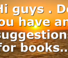 Hi guys . Do you have any suggestions for books…