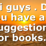 Hi guys . Do you have any suggestions for books…
