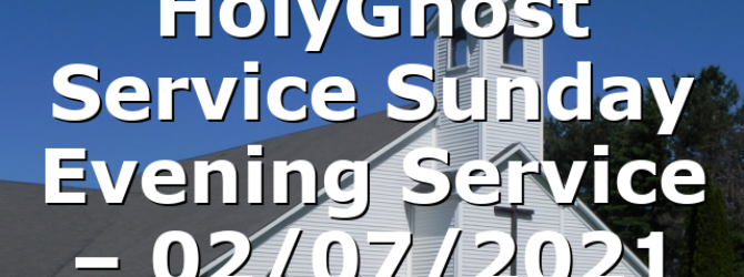 HolyGhost Service Sunday Evening Service – 02/07/2021