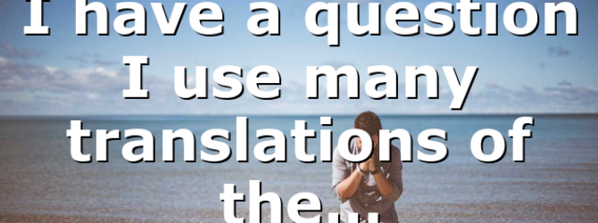 I have a question I use many translations of the…