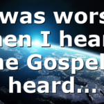 I was worse then I heard the Gospel I heard…