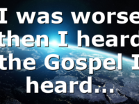 I was worse then I heard the Gospel I heard…
