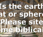 Is the earth flat or sphere? Please site some biblical…