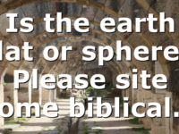 Is the earth flat or sphere? Please site some biblical…