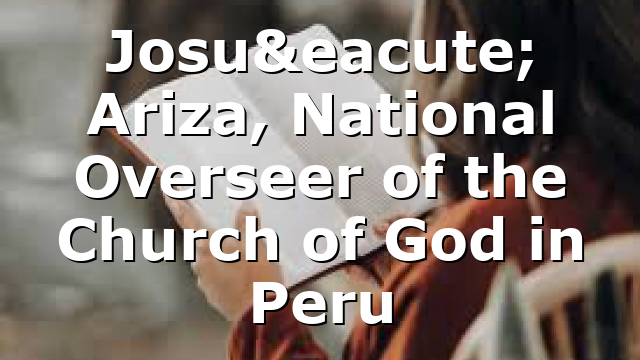 Josué Ariza, National Overseer of the Church of God in Peru