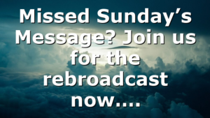 Missed Sunday’s Message? Join us for the rebroadcast now….