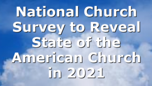 National Church Survey to Reveal State of the American Church in 2021