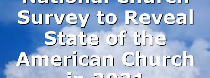 National Church Survey to Reveal State of the American Church in 2021