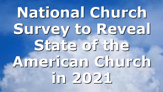 National Church Survey to Reveal State of the American Church in 2021