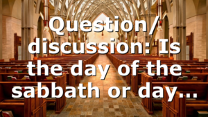 Question/ discussion: Is the day of the sabbath or day…