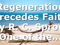 Regeneration Precedes Faith by R. C. Sproul One of the…