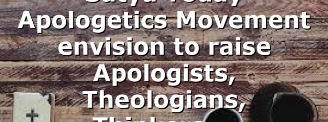 Satya Today Apologetics Movement envision to raise Apologists, Theologians, Thinkers,…