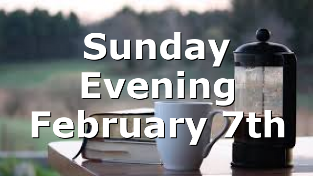 Sunday Evening February 7th