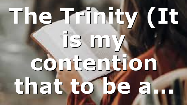 The Trinity (It is my contention that to be a…