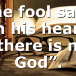 The fool says in his heart “there is no God”.