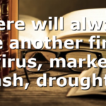 There will always be another fire, virus, market crash, drought….
