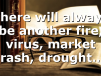 There will always be another fire, virus, market crash, drought….