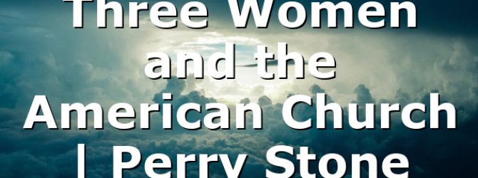 Three Women and the American Church | Perry Stone