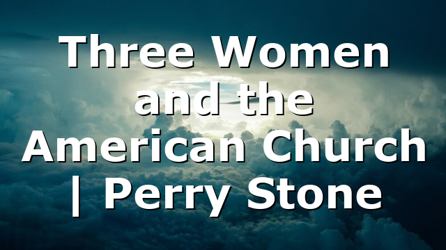 Three Women and the American Church | Perry Stone