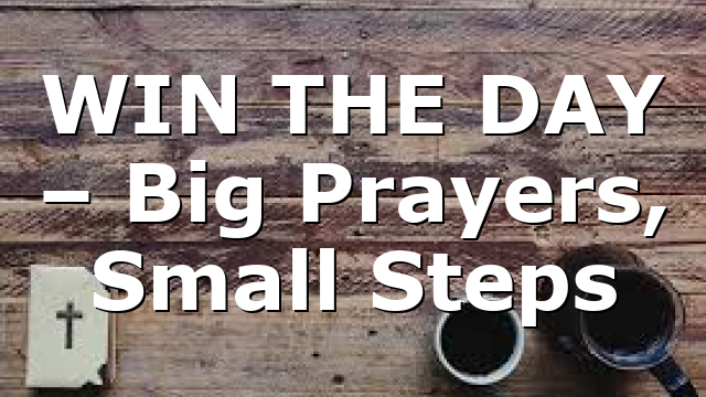 WIN THE DAY – Big Prayers, Small Steps